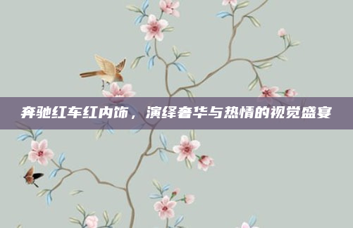 奔驰红车红内饰，演绎奢华与热情的视觉盛宴