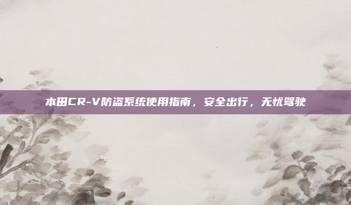 本田CR-V防盗系统使用指南，安全出行，无忧驾驶