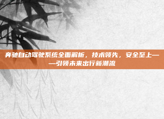 奔驰自动驾驶系统全面解析，技术领先，安全至上——引领未来出行新潮流