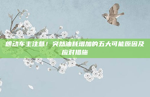 朗动车主注意！突然油耗增加的五大可能原因及应对措施
