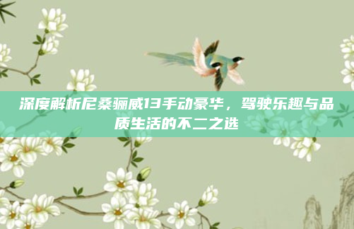 深度解析尼桑骊威13手动豪华，驾驶乐趣与品质生活的不二之选