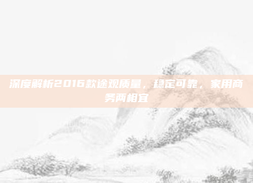 深度解析2016款途观质量，稳定可靠，家用商务两相宜