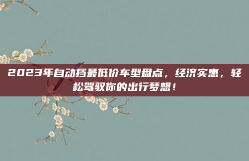 2023年自动挡最低价车型盘点,经济实惠,轻松驾驭你的出行梦想!