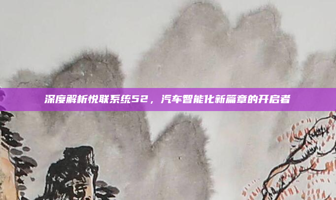 深度解析悦联系统52,汽车智能化新篇章的开启者