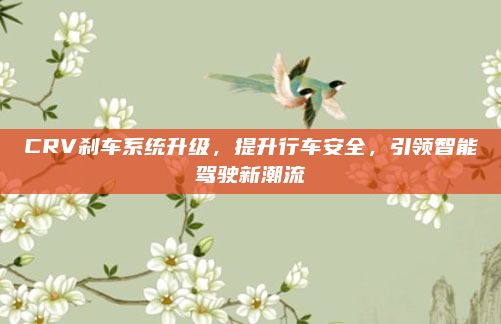 CRV刹车系统升级,提升行车安全,引领智能驾驶新潮流