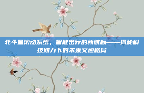 北斗星滚动系统，智能出行的新航标——揭秘科技助力下的未来交通格局