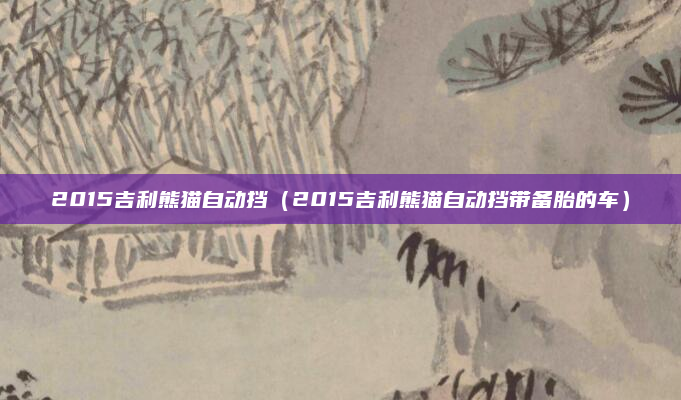 2015吉利熊猫自动挡（2015吉利熊猫自动挡带备胎的车）
