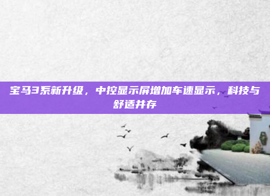 宝马3系新升级，中控显示屏增加车速显示，科技与舒适并存