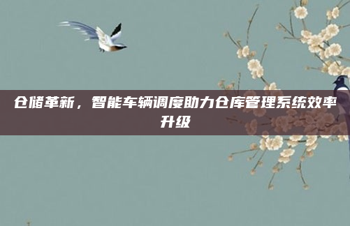 仓储革新,智能车辆调度助力仓库管理系统效率升级