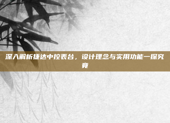 深入解析捷达中控表台，设计理念与实用功能一探究竟