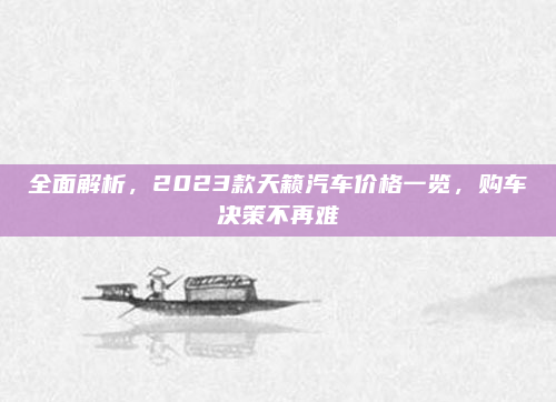 全面解析,2023款天籁汽车价格一览,购车决策不再难