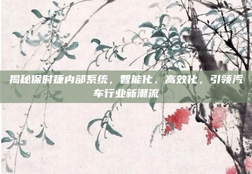 揭秘保时捷内部系统，智能化、高效化，引领汽车行业新潮流