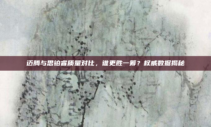 迈腾与思铂睿质量对比，谁更胜一筹？权威数据揭秘