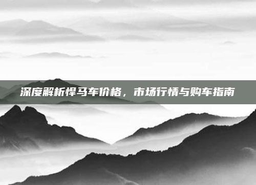 深度解析悍马车价格，市场行情与购车指南