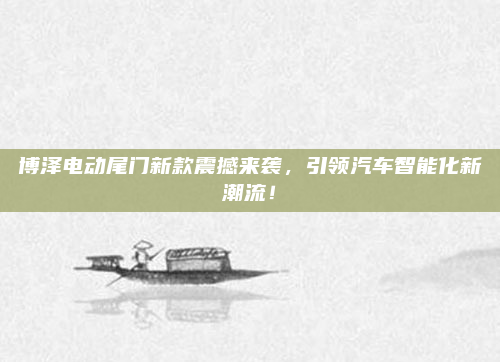 博泽电动尾门新款震撼来袭，引领汽车智能化新潮流！