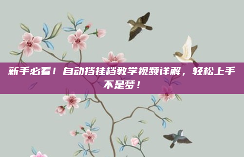 新手必看！自动挡挂档教学视频详解，轻松上手不是梦！