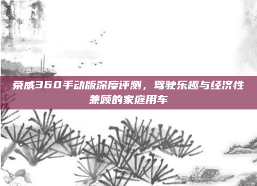 荣威360手动版深度评测，驾驶乐趣与经济性兼顾的家庭用车