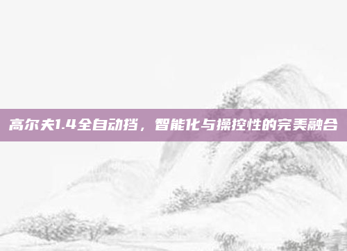 高尔夫1.4全自动挡，智能化与操控性的完美融合