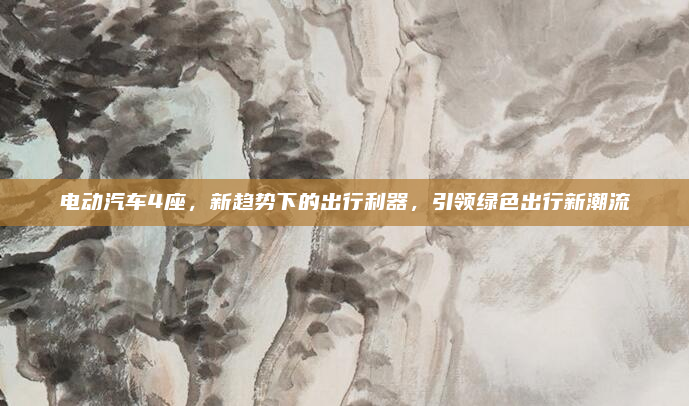 电动汽车4座，新趋势下的出行利器，引领绿色出行新潮流