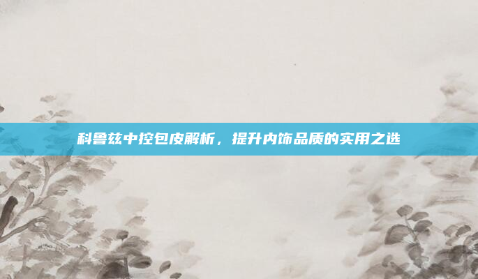 科鲁兹中控包皮解析，提升内饰品质的实用之选