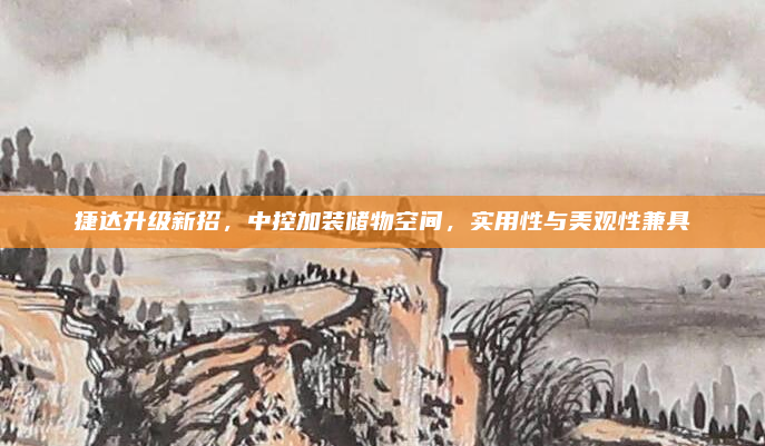 捷达升级新招，中控加装储物空间，实用性与美观性兼具