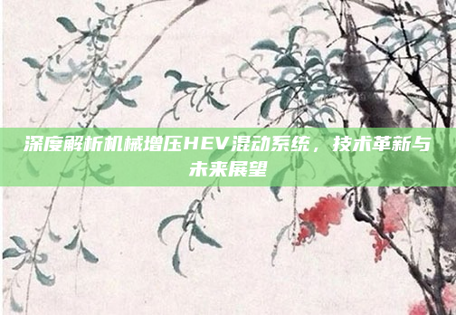 深度解析机械增压HEV混动系统，技术革新与未来展望