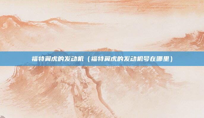 福特翼虎的发动机(福特翼虎的发动机号在哪里)