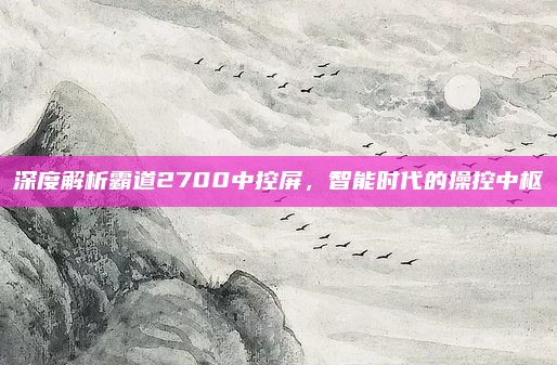 深度解析霸道2700中控屏，智能时代的操控中枢