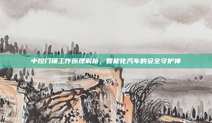 中控门锁工作原理解析，智能化汽车的安全守护神