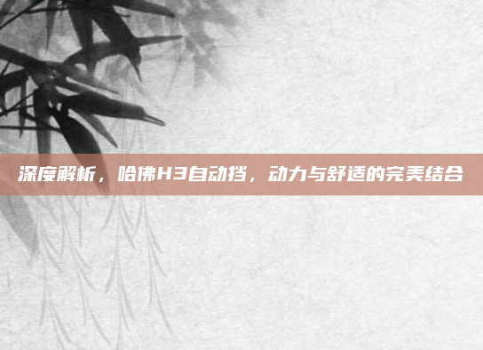 深度解析，哈佛H3自动挡，动力与舒适的完美结合