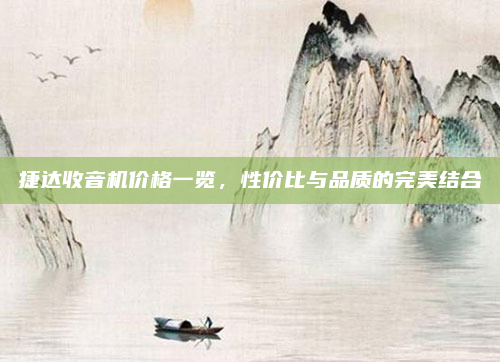 捷达收音机价格一览，性价比与品质的完美结合