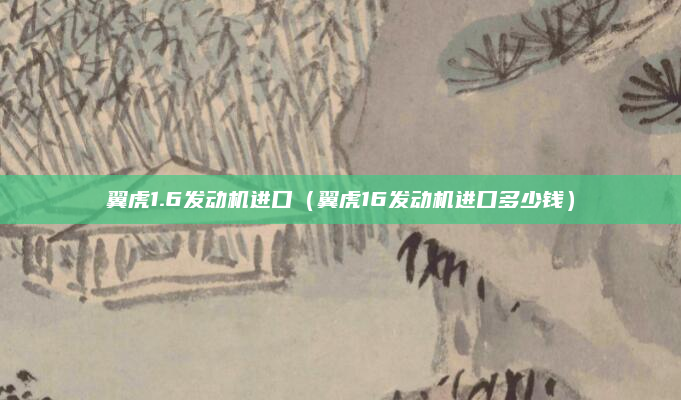 翼虎1.6发动机进口（翼虎16发动机进口多少钱）