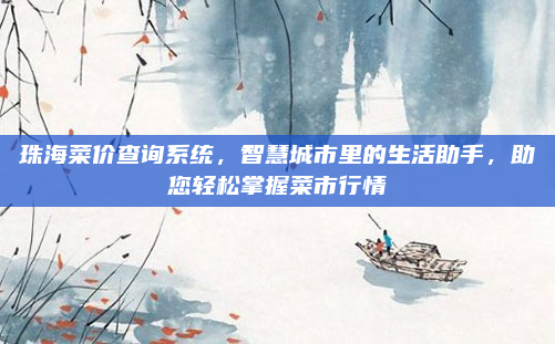 珠海菜价查询系统,智慧城市里的生活助手,助您轻松掌握菜市行情