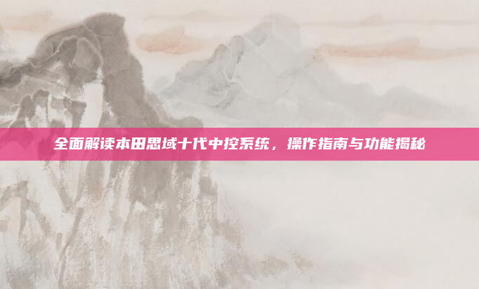 全面解读本田思域十代中控系统，操作指南与功能揭秘