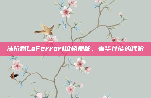 法拉利LaFerrari价格揭秘，奢华性能的代价