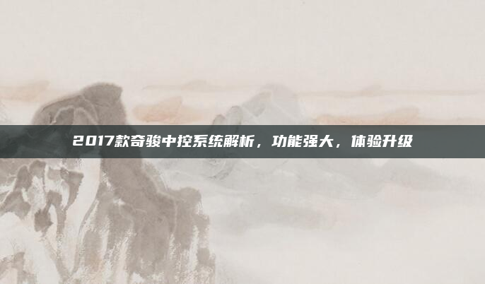 2017款奇骏中控系统解析，功能强大，体验升级