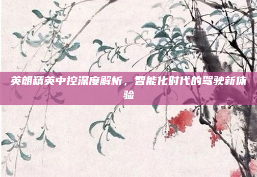英朗精英中控深度解析，智能化时代的驾驶新体验