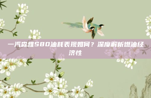 一汽森雅S80油耗表现如何？深度解析燃油经济性