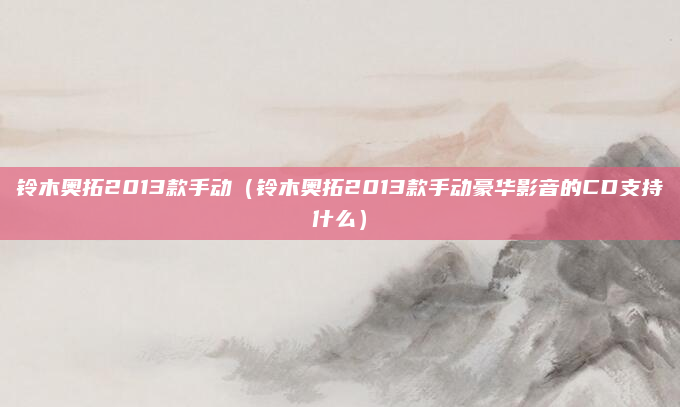 铃木奥拓2013款手动（铃木奥拓2013款手动豪华影音的CD支持什么）