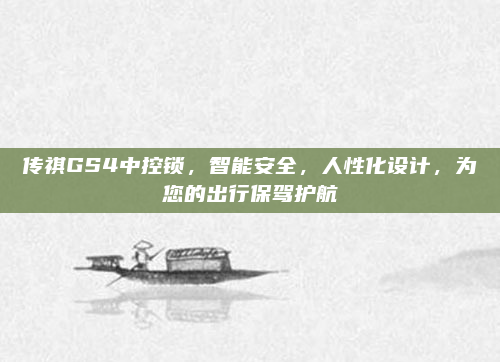 传祺GS4中控锁，智能安全，人性化设计，为您的出行保驾护航