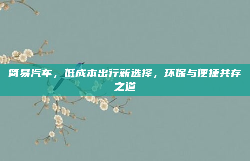 简易汽车，低成本出行新选择，环保与便捷共存之道