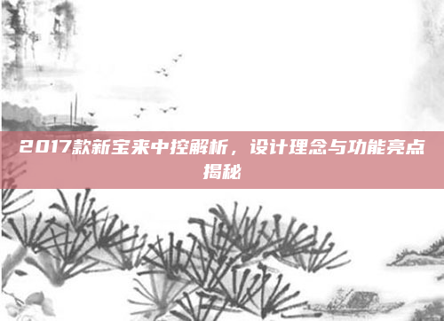 2017款新宝来中控解析，设计理念与功能亮点揭秘