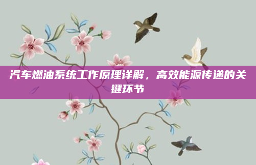 汽车燃油系统工作原理详解，高效能源传递的关键环节