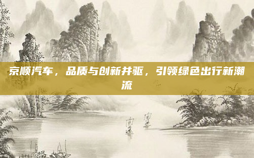 京顺汽车，品质与创新并驱，引领绿色出行新潮流