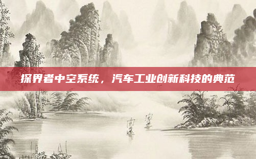 探界者中空系统，汽车工业创新科技的典范