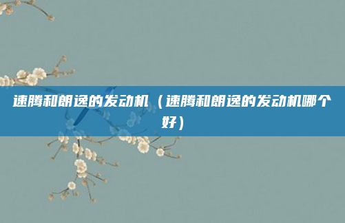 速腾和朗逸的发动机(速腾和朗逸的发动机哪个好)