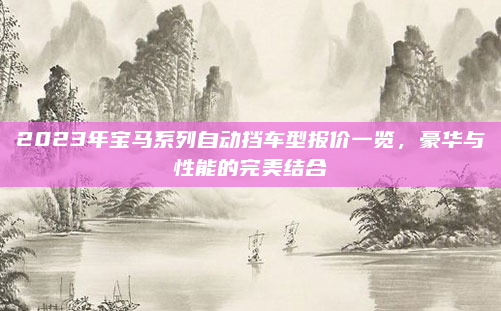 2023年宝马系列自动挡车型报价一览，豪华与性能的完美结合