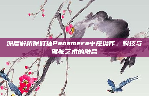 深度解析保时捷Panamera中控操作，科技与驾驶艺术的融合