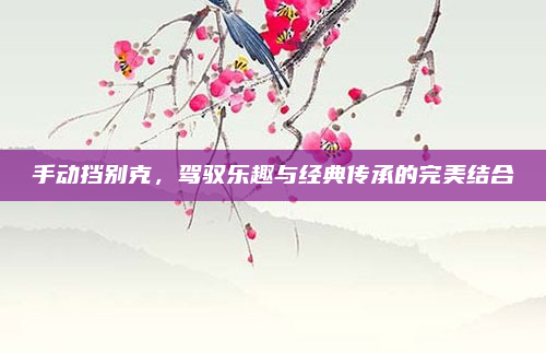 手动挡别克，驾驭乐趣与经典传承的完美结合