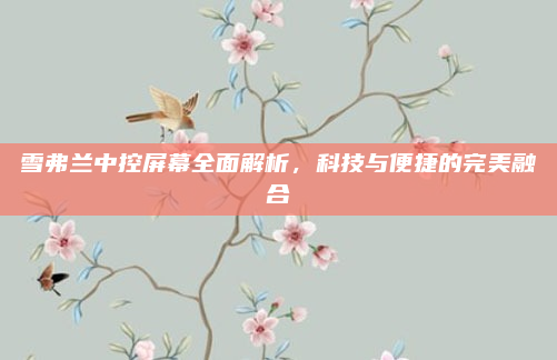 雪弗兰中控屏幕全面解析，科技与便捷的完美融合